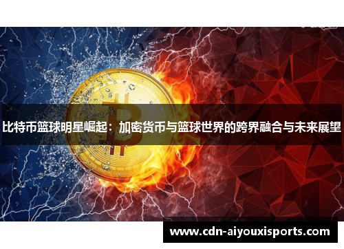 比特币篮球明星崛起：加密货币与篮球世界的跨界融合与未来展望