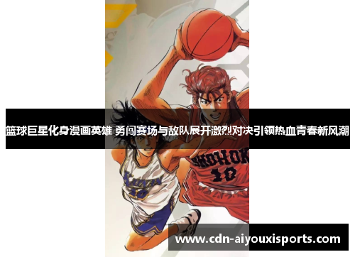 篮球巨星化身漫画英雄 勇闯赛场与敌队展开激烈对决引领热血青春新风潮